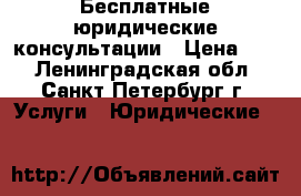 Бесплатные юридические консультации › Цена ­ 1 - Ленинградская обл., Санкт-Петербург г. Услуги » Юридические   